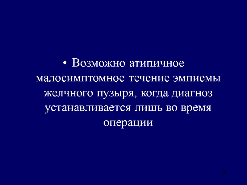 25 Возможно атипичное малосимптомное течение эмпиемы желчного пузыря, когда диагноз устанавливается лишь во время